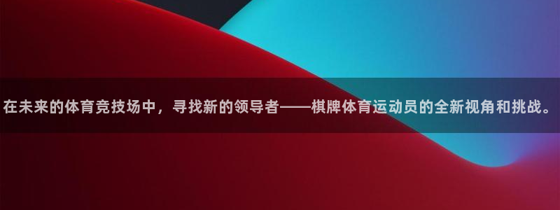 看球体育高清直播：在未来的体育竞技场中，寻找新的领导者——棋牌体育运动员的全新视角和挑战。