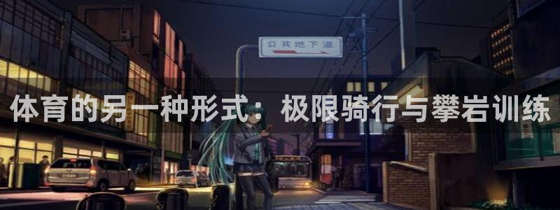 看球体育高清直播在线观看：体育的另一种形式：极限骑行与攀岩训练